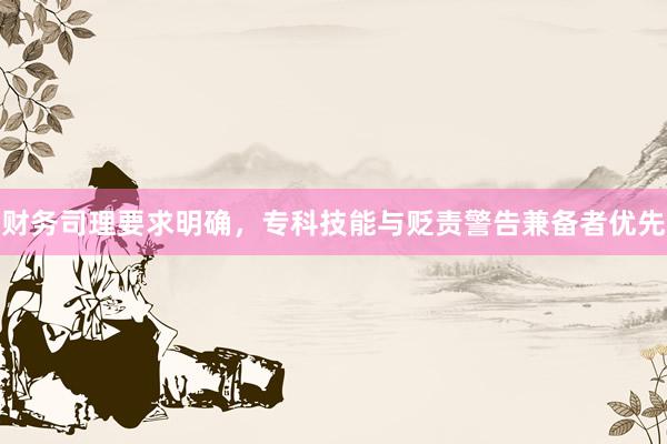 财务司理要求明确，专科技能与贬责警告兼备者优先