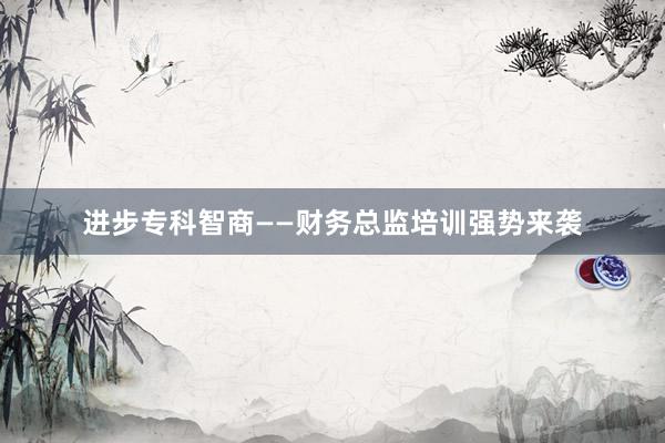 进步专科智商——财务总监培训强势来袭
