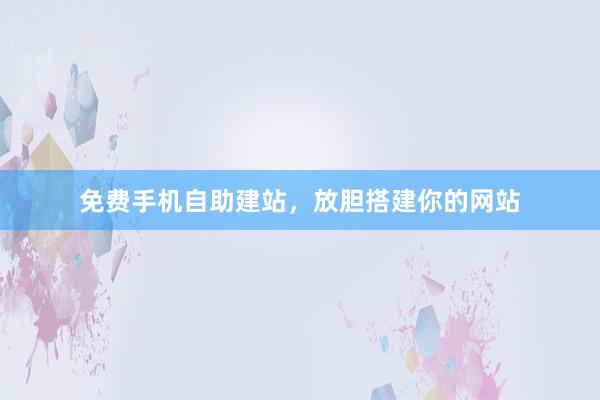 免费手机自助建站，放胆搭建你的网站