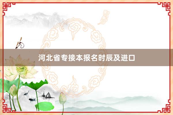 河北省专接本报名时辰及进口