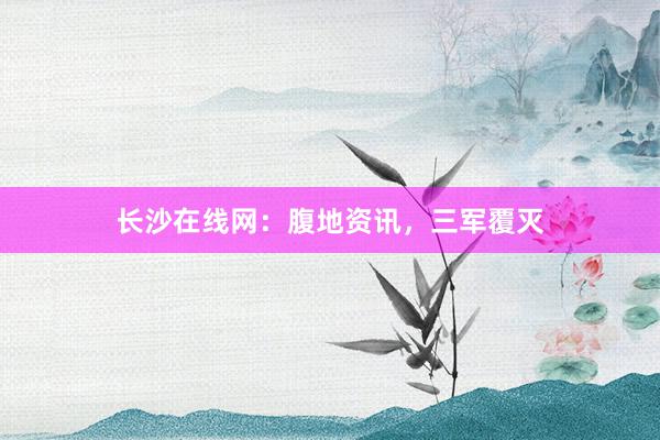 长沙在线网：腹地资讯，三军覆灭