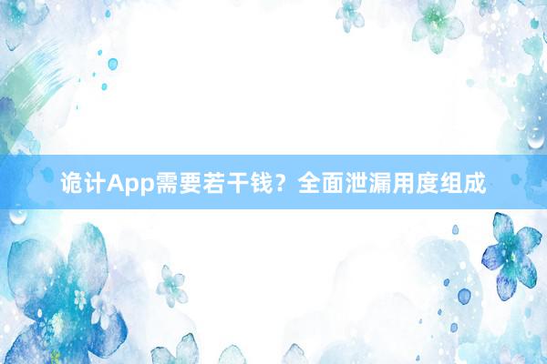 诡计App需要若干钱？全面泄漏用度组成