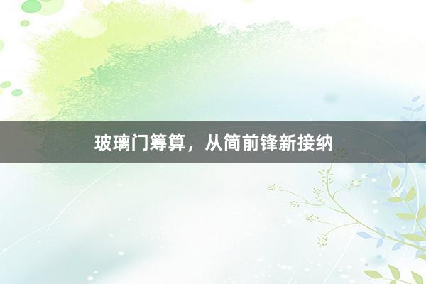 玻璃门筹算，从简前锋新接纳