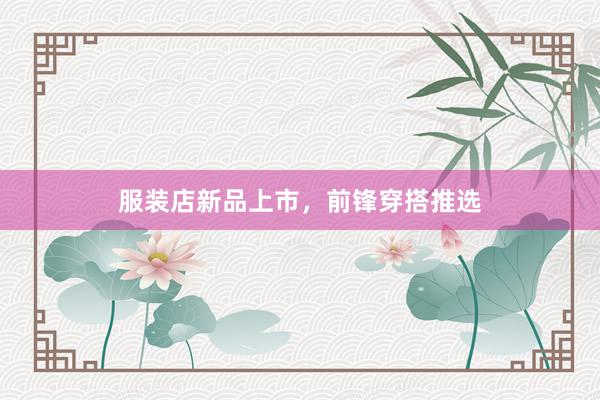 服装店新品上市，前锋穿搭推选