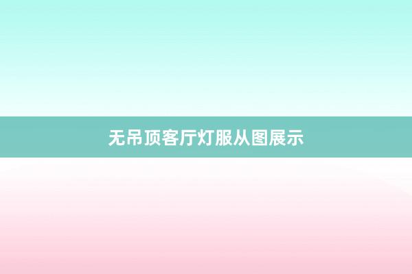 无吊顶客厅灯服从图展示