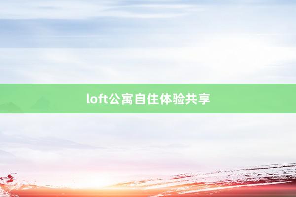 loft公寓自住体验共享
