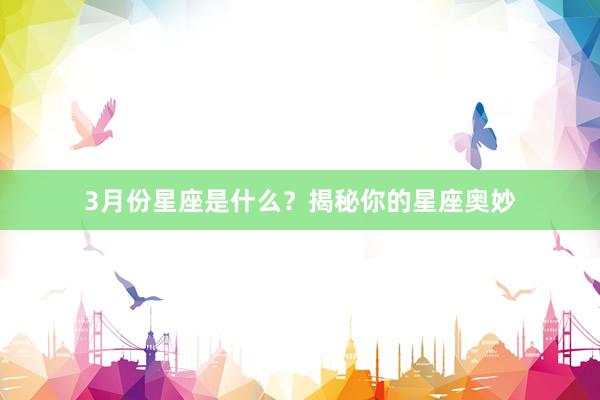 3月份星座是什么？揭秘你的星座奥妙